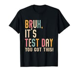 Bruh It’s Test Day You Got This Testing Day T-Shirt