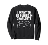 I Want to be Buried in Charlotte Sweatshirt