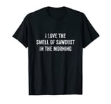 I Love De Smell Of Sawdust In The Morning - Carpenter T-Shirt