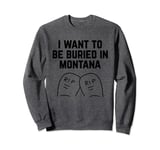 I Want to be Buried in Montana Sweatshirt