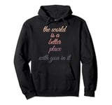 The world is a better place with you in it Pullover Hoodie