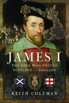 Keith Coleman - James I , The King Who United Scotland and England Bok