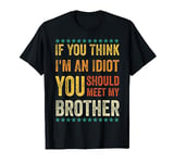 If You Think I'm An Idiot You Should Meet My Brother funny T-Shirt