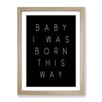 I Was Born This Way Typography Quote Framed Wall Art Print, Ready to Hang Picture for Living Room Bedroom Home Office Décor, Oak A3 (34 x 46 cm)