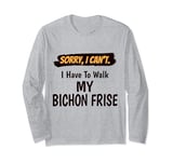 Sorry I Can't I Have To Walk My Bichon Frise Funny Excuse Long Sleeve T-Shirt