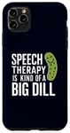 iPhone 11 Pro Max Speech Therapy Is Kind of a Big Dill Funny Therapists Pun Case