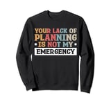 Your Lack Of Planning Is Not My Emergency Efficiency Sweatshirt