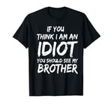 If you think I am an Idiot You should see my Brother sibling T-Shirt