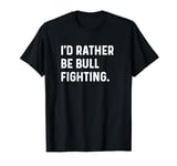 I'd Rather Be Bull Fighting - Rodeo Cowboy Competition T-Shirt