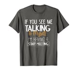 If You See Me Talking to Myself I'm Having a Staff Meeting T-Shirt