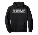Leave Trans Kids Alone You Absolute Freaks LGBTQ Ally Pullover Hoodie