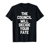 The Council Will Decide Your Fate - Funny Saying Sarcastic T-Shirt