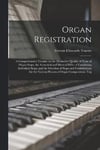 Organ Registration; a Comprehensive Treatise on the Distinctive Quality of Tone of Organ Stops, the Acoustical and Musical Effect of Combining Individual Stops, and the Selection of Stops and Combi...