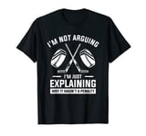 I'm Not Arguing I'm Just Explaining Why It Wasn't A Penalty T-Shirt