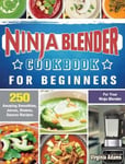Virginia Adams Adams, Ninja Blender Cookbook For Beginners: 250 Amazing Smoothies, Juices, Shakes, Sauces Recipes for Your