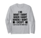I Do What When Where I Want Except I Gotta Ask My Mom First Long Sleeve T-Shirt