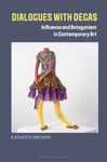 Dr. Kathryn Brown - Dialogues with Degas Influence and Antagonism in Contemporary Art Bok