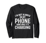 I'm not always on my phone sometimes it's charging Long Sleeve T-Shirt