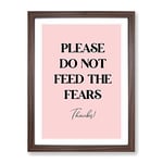 Do Not Feed The Fears Typography Quote Framed Wall Art Print, Ready to Hang Picture for Living Room Bedroom Home Office Décor, Walnut A4 (34 x 25 cm)
