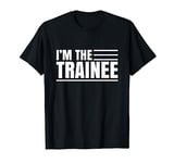 I Am The Trainee Trainees Sayings Training T-Shirt