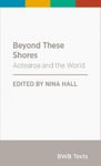 Bridget Williams Books Nina Hall (Edited by) Beyond These Shores: Aotearoa and the World (BWB Texts)