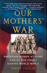 Free Press Yellin, Emily Our Mothers' War: American Women at Home and the Front During World War II