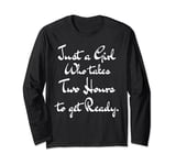 Just a Girl who takes two hours to get ready Long Sleeve T-Shirt