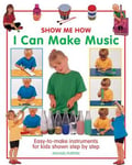Michael Purton - Show Me How: I Can Make Music Easy-to-make Instruments for Kids Shown Step by Bok