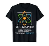 You Matter Unless Scientist Physics Chemistry Funny Quotes Short Sleeve T-Shirt