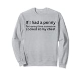 If I had a penny for each time someone looked at my chest Sweatshirt