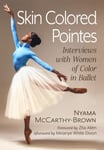 Nyama McCarthy-Brown - Skin Colored Pointes Interviews with Women of Color in Ballet Bok
