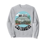 I'll Be In My Office - Funny Greenhouse Gardening Sweatshirt