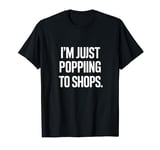 Just Popping To The Shops Funny Print T-Shirt