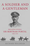 Richard Waldram - A Soldier and a Gentleman Brigadier General Sir Bertram Portal, 1866-1949. Bok