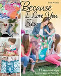 C & T Publishing Trish Preston Because I Love You Sew: 17 Handmade Gifts for Everyone in Your Life [With Pattern(s)]