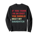 Funny If You Think I'm An Idiot Meet My Daughter Meme Sweatshirt