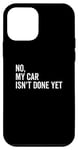 iPhone 12 mini No, My Car Isn't Done Yet Funny Car Guy Car Mechanic Garage Case
