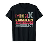 Gen X, Generation X Raised on Hose Water and Neglect Genx T-Shirt