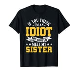 If you think I'm an idiot you should meet my sister T-Shirt