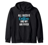 All I Need is Coffee and My Air Fryer Healthy Cooking Zip Hoodie