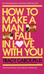 Dell Cabot, Tracy How to Make a Man Fall in Love with You: The Fail-Proof, Fool-Proof Method
