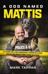 Mark Tappan - A Dog Named Mattis 12 Lessons for Living Courageously, Serving Selflessly, and Building Bridges from a Heroic K9 Officer Bok