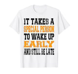 It Takes A Special Person To Wake Up Early And Still Be Late T-Shirt