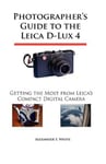 White Knight Press White, Alexander S. Photographer's Guide to the Leica D-Lux 4: Getting Most from Leica's Compact Digital Camera