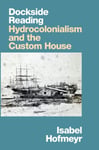 Isabel Hofmeyr - Dockside Reading Hydrocolonialism and the Custom House Bok