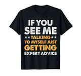 If You See Me Talking To Myself Just Getting Expert Advice T-Shirt