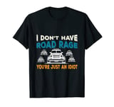 I Don't Have Road Rage You're Just an Idiot T-Shirt