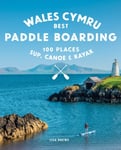 Lise Drewe - Paddle Boarding Wales Cymru 100 places to SUP, canoe, and kayak including Snowdonia, Pembrokeshire, Gower the Wye Bok