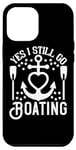 iPhone 12 Pro Max Yes I Still Go Boating - Funny Boating Lover Case