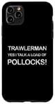iPhone 11 Pro Max UK Trawlerman Yes I Talk A Load Of Pollocks Sea Fishing Case